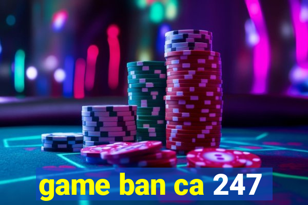 game ban ca 247