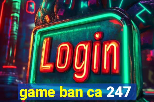 game ban ca 247