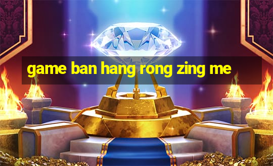 game ban hang rong zing me