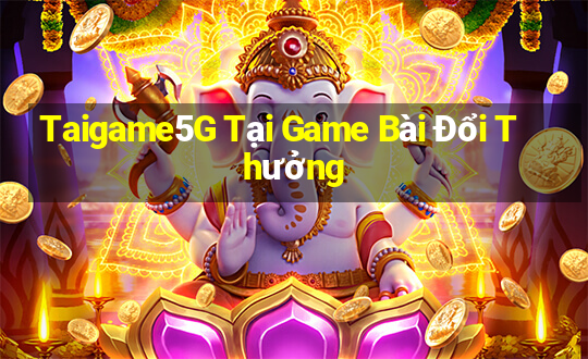 Taigame5G Tại Game Bài Đổi Thưởng