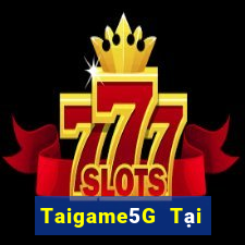 Taigame5G Tại Game Bài Đổi Thưởng