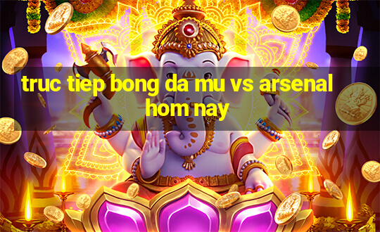 truc tiep bong da mu vs arsenal hom nay