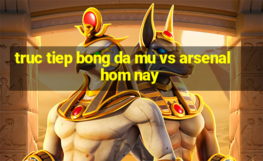 truc tiep bong da mu vs arsenal hom nay