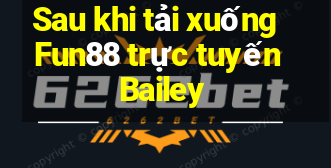 Sau khi tải xuống Fun88 trực tuyến Bailey