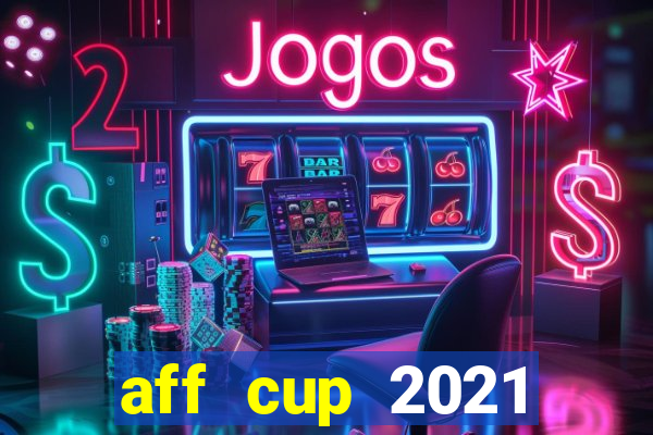 aff cup 2021 trực tiếp