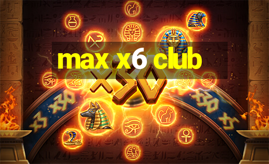 max x6 club