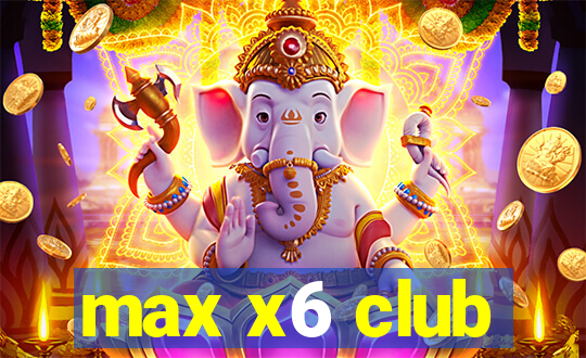 max x6 club