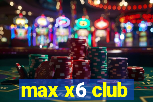 max x6 club