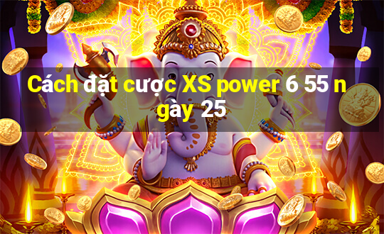 Cách đặt cược XS power 6 55 ngày 25