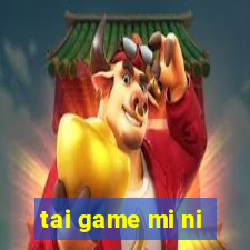 tai game mi ni