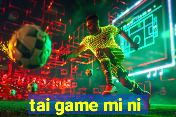 tai game mi ni