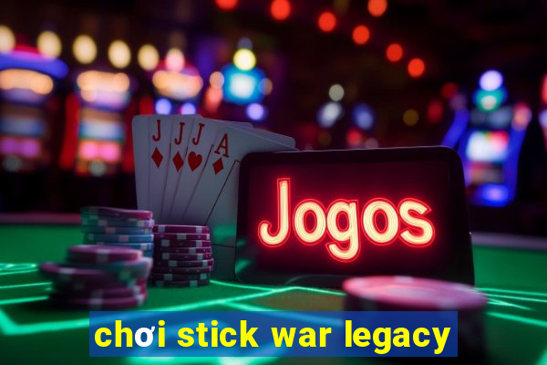 chơi stick war legacy