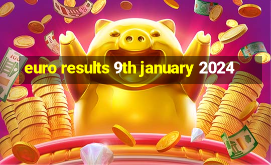 euro results 9th january 2024