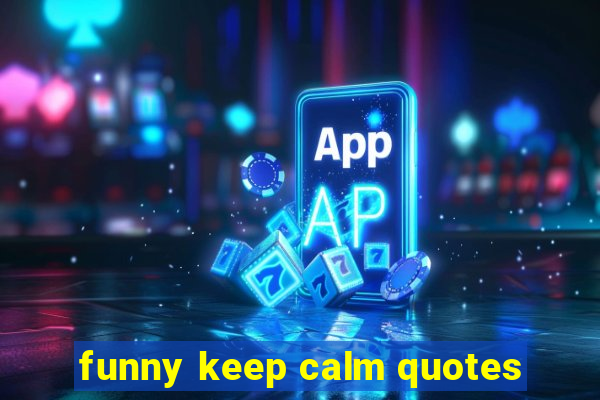 funny keep calm quotes