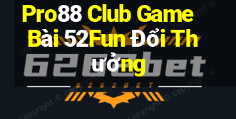 Pro88 Club Game Bài 52Fun Đổi Thưởng