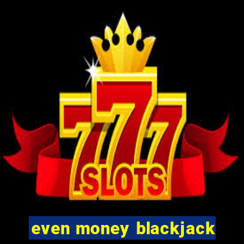 even money blackjack