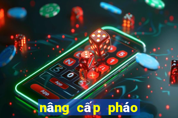 nâng cấp pháo bẹt thần