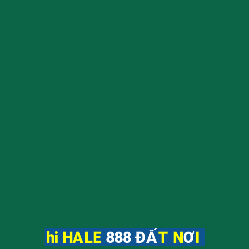 hi HALE 888 ĐẤT NƠI