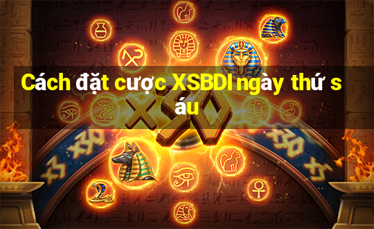 Cách đặt cược XSBDI ngày thứ sáu