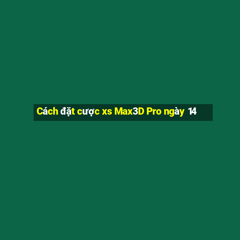 Cách đặt cược xs Max3D Pro ngày 14