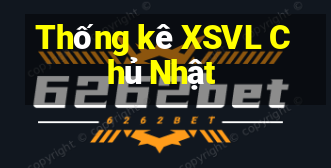 Thống kê XSVL Chủ Nhật