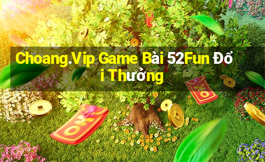 Choang.Vip Game Bài 52Fun Đổi Thưởng