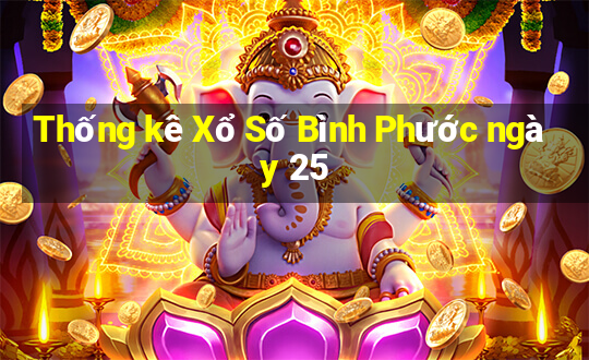 Thống kê Xổ Số Bình Phước ngày 25