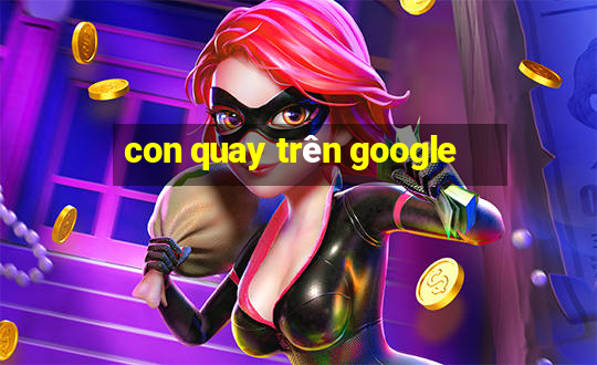 con quay trên google