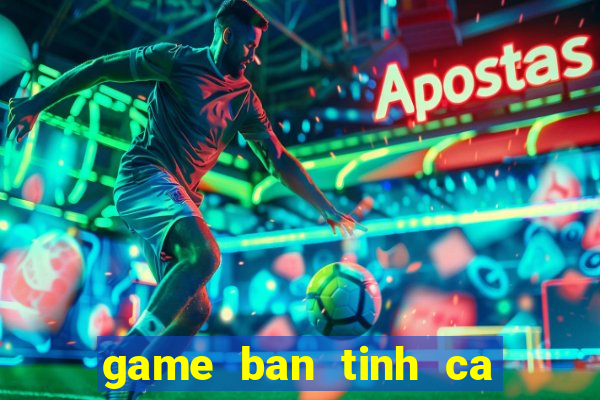 game ban tinh ca nang tien ca