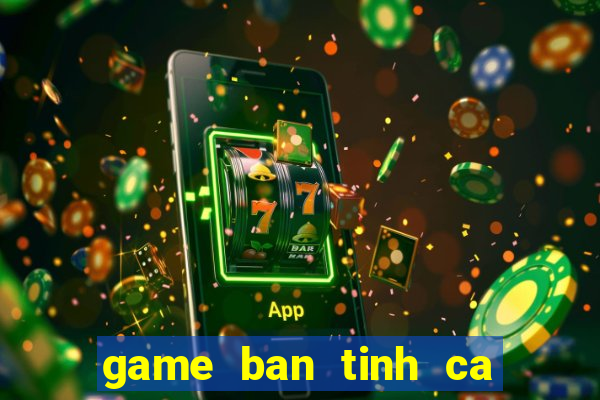 game ban tinh ca nang tien ca