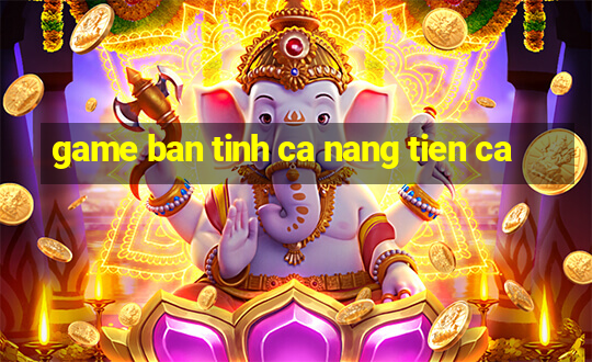 game ban tinh ca nang tien ca