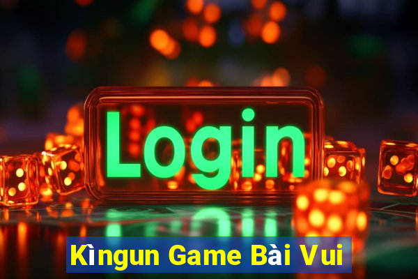 Kìngun Game Bài Vui