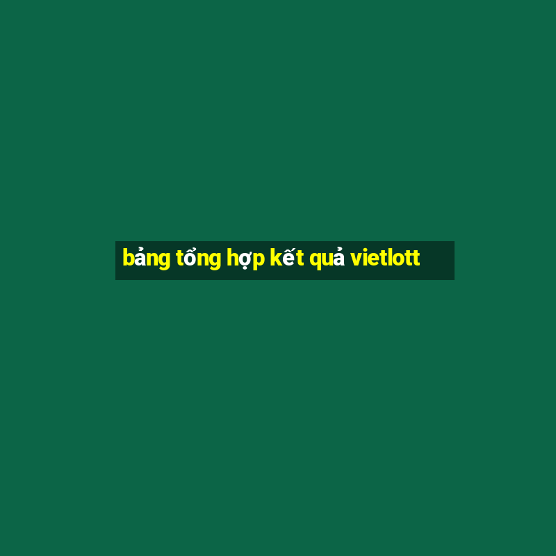 bảng tổng hợp kết quả vietlott