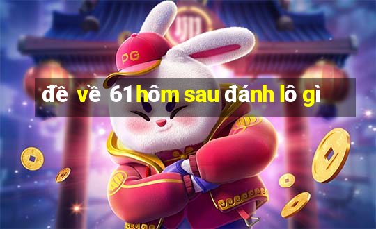 đề về 61 hôm sau đánh lô gì