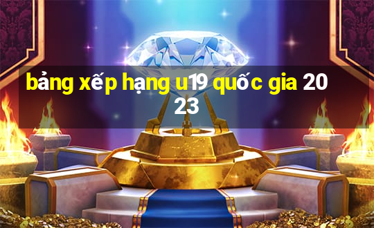 bảng xếp hạng u19 quốc gia 2023