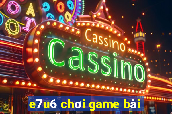 e7u6 chơi game bài