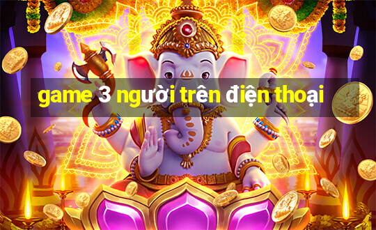 game 3 người trên điện thoại