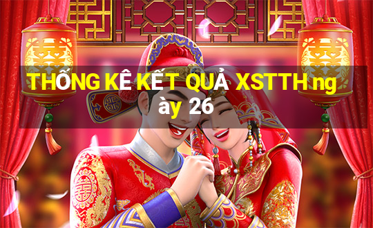 THỐNG KÊ KẾT QUẢ XSTTH ngày 26