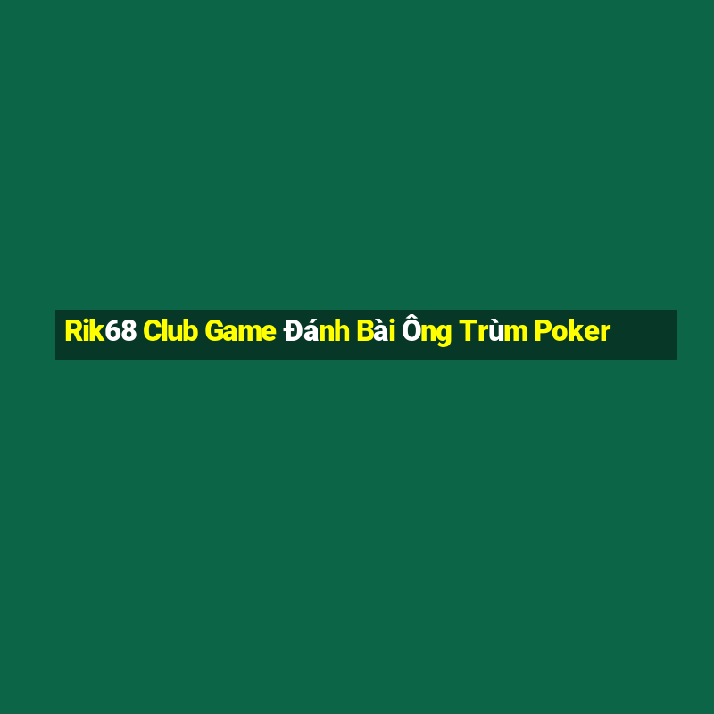 Rik68 Club Game Đánh Bài Ông Trùm Poker