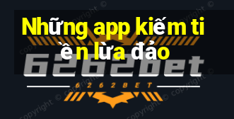 Những app kiếm tiền lừa đảo