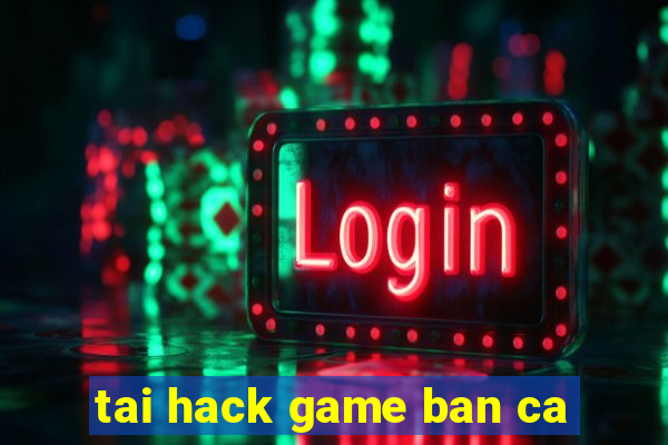 tai hack game ban ca