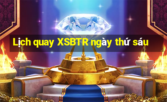 Lịch quay XSBTR ngày thứ sáu