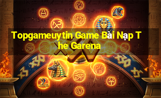 Topgameuytin Game Bài Nạp The Garena