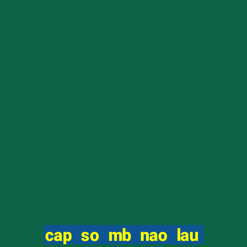 cap so mb nao lau ve nhat