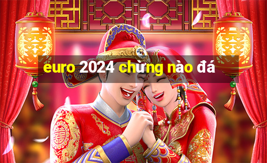 euro 2024 chừng nào đá