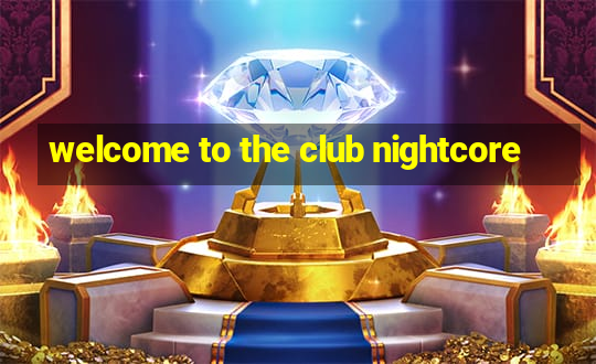 welcome to the club nightcore