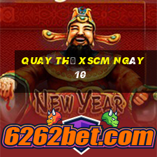 Quay thử XSCM ngày 10