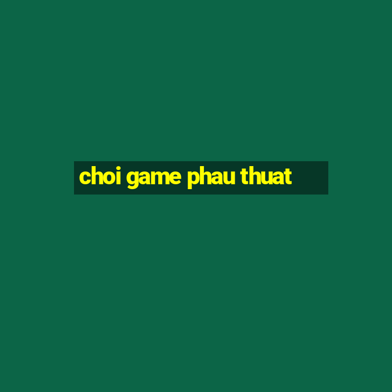 choi game phau thuat