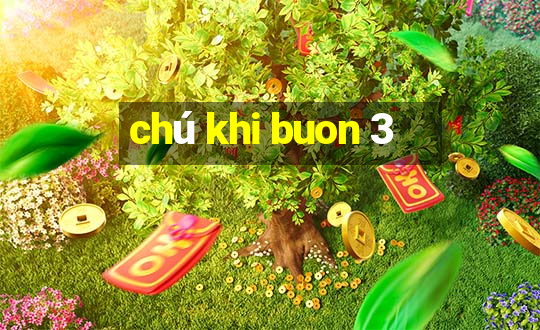 chú khi buon 3