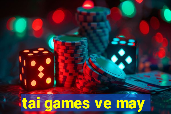 tai games ve may